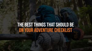 The Best Things That Should Be On Your Adventure Checklist