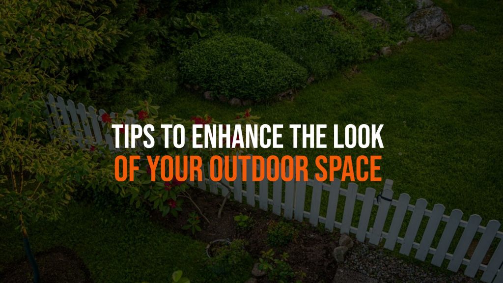 Tips to Enhance the Look of Your Outdoor Space