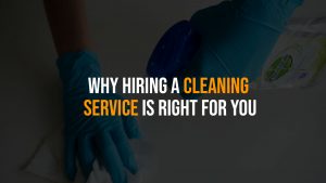 Why Hiring a Cleaning Service Is Right for You