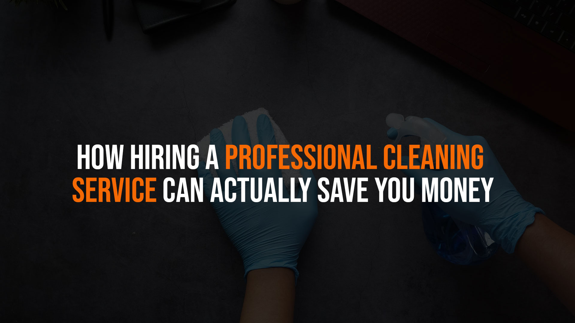 How Hiring a Professional Cleaning Service Can Actually Save You Money