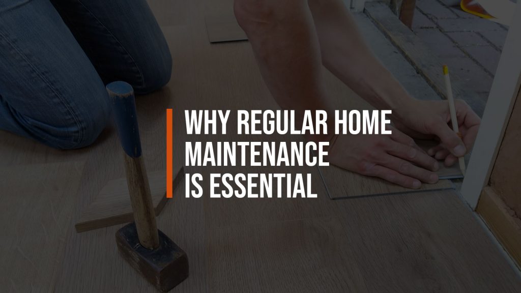 Why Regular Home Maintenance Is Essential