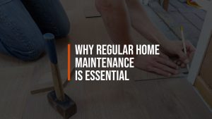 Why Regular Home Maintenance Is Essential