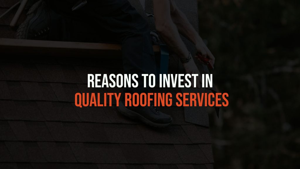 Reasons to Invest in Quality Roofing Services