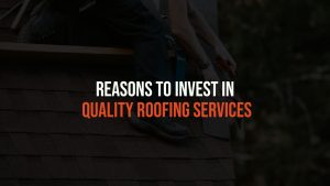 Reasons to Invest in Quality Roofing Services