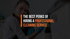 The Best Perks of Hiring a Professional Cleaning Service