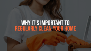 Why It’s Important To Regularly Clean Your Home